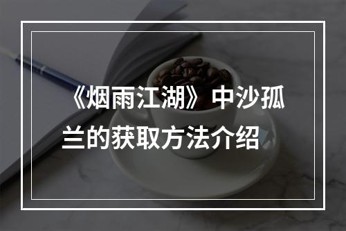 《烟雨江湖》中沙孤兰的获取方法介绍