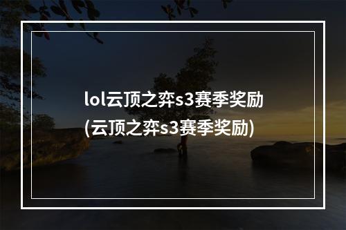 lol云顶之弈s3赛季奖励(云顶之弈s3赛季奖励)