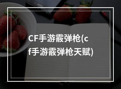 CF手游霰弹枪(cf手游霰弹枪天赋)