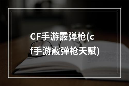 CF手游霰弹枪(cf手游霰弹枪天赋)