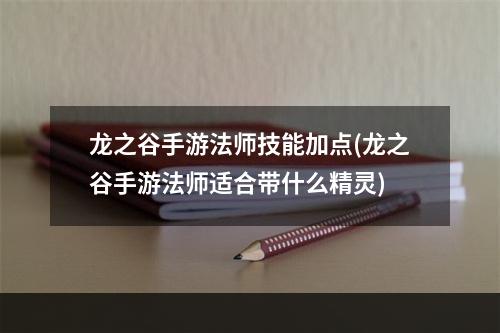 龙之谷手游法师技能加点(龙之谷手游法师适合带什么精灵)