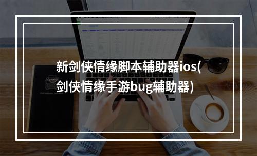 新剑侠情缘脚本辅助器ios(剑侠情缘手游bug辅助器)