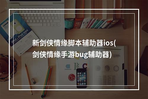 新剑侠情缘脚本辅助器ios(剑侠情缘手游bug辅助器)