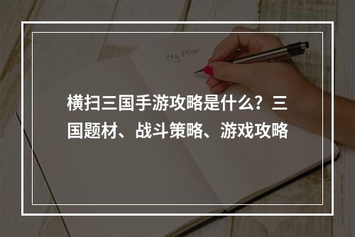 横扫三国手游攻略是什么？三国题材、战斗策略、游戏攻略