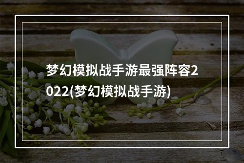 梦幻模拟战手游最强阵容2022(梦幻模拟战手游)