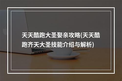 天天酷跑大圣娶亲攻略(天天酷跑齐天大圣技能介绍与解析)