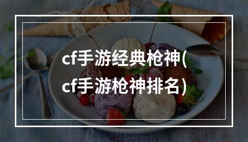 cf手游经典枪神(cf手游枪神排名)