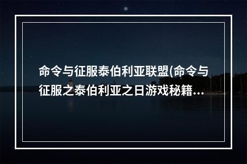 命令与征服泰伯利亚联盟(命令与征服之泰伯利亚之日游戏秘籍)