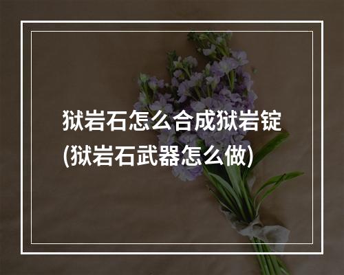 狱岩石怎么合成狱岩锭(狱岩石武器怎么做)