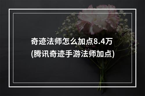 奇迹法师怎么加点8.4万(腾讯奇迹手游法师加点)