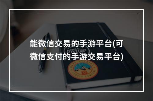 能微信交易的手游平台(可微信支付的手游交易平台)