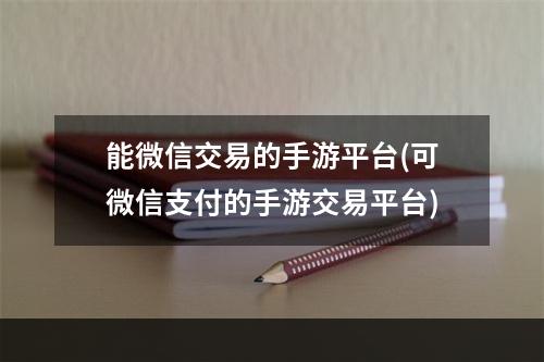 能微信交易的手游平台(可微信支付的手游交易平台)