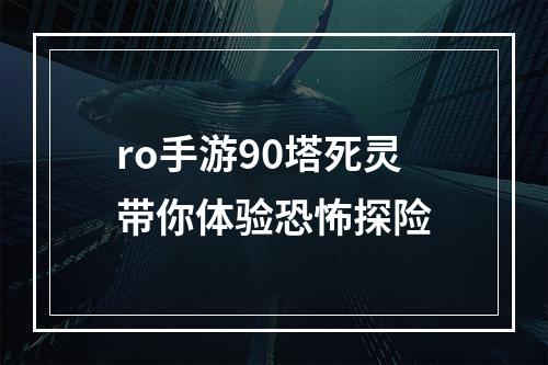 ro手游90塔死灵带你体验恐怖探险