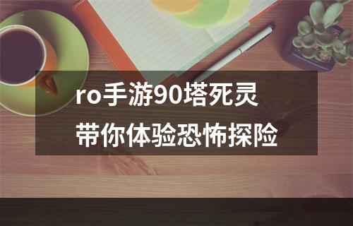 ro手游90塔死灵带你体验恐怖探险