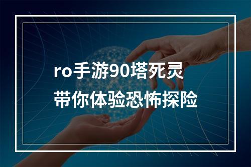 ro手游90塔死灵带你体验恐怖探险