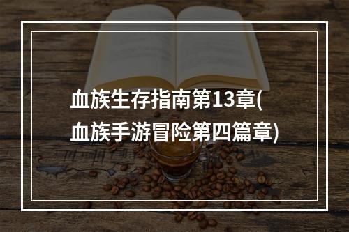 血族生存指南第13章(血族手游冒险第四篇章)