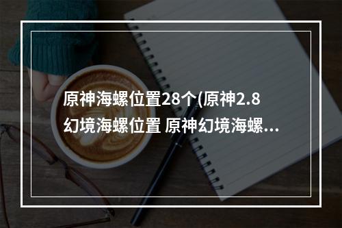 原神海螺位置28个(原神2.8幻境海螺位置 原神幻境海螺位置大全)