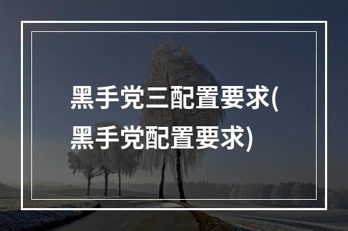 黑手党三配置要求(黑手党配置要求)