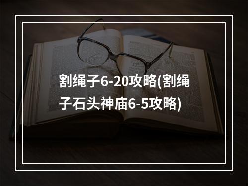 割绳子6-20攻略(割绳子石头神庙6-5攻略)