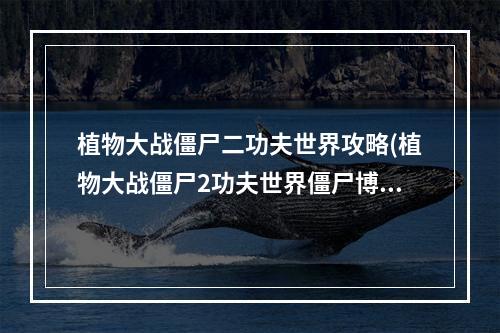 植物大战僵尸二功夫世界攻略(植物大战僵尸2功夫世界僵尸博士攻略)