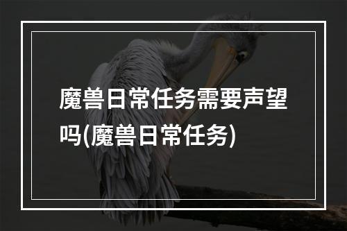 魔兽日常任务需要声望吗(魔兽日常任务)