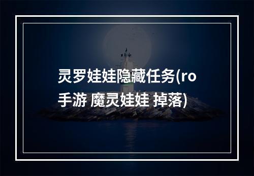 灵罗娃娃隐藏任务(ro手游 魔灵娃娃 掉落)