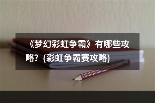 《梦幻彩虹争霸》有哪些攻略？(彩虹争霸赛攻略)