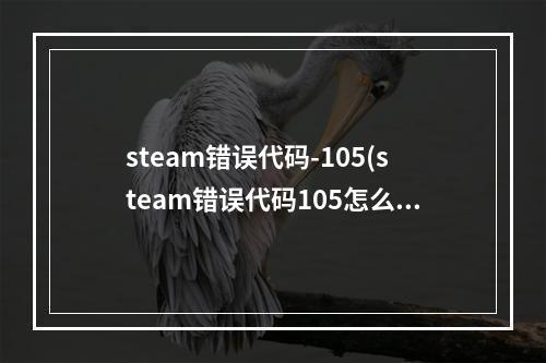 steam错误代码-105(steam错误代码105怎么解决 商店打不开105解决方法分享)