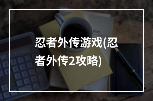 忍者外传游戏(忍者外传2攻略)