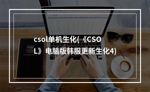 csol单机生化(《CSOL》电脑版韩服更新生化4)