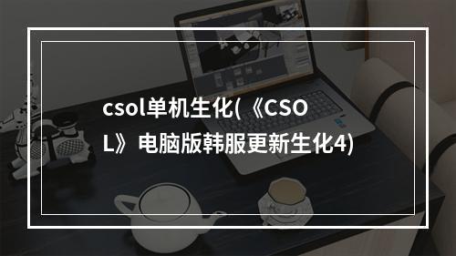 csol单机生化(《CSOL》电脑版韩服更新生化4)