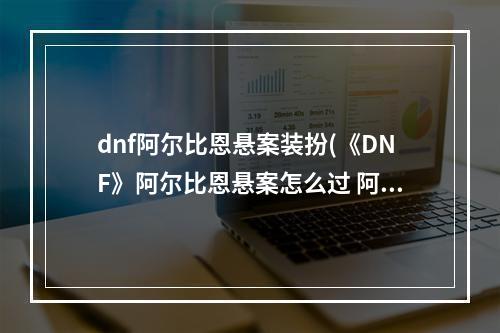 dnf阿尔比恩悬案装扮(《DNF》阿尔比恩悬案怎么过 阿尔比恩悬案线索寻找方法  )