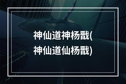 神仙道神杨戬(神仙道仙杨戬)