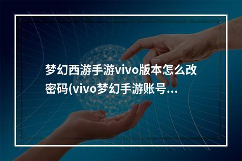 梦幻西游手游vivo版本怎么改密码(vivo梦幻手游账号密码)