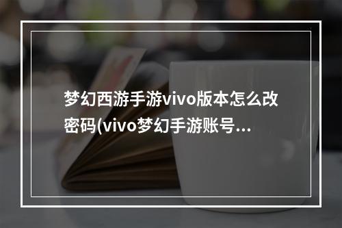 梦幻西游手游vivo版本怎么改密码(vivo梦幻手游账号密码)