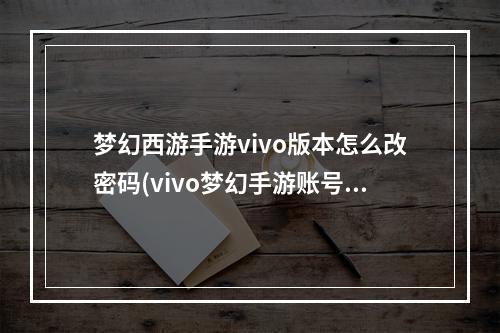 梦幻西游手游vivo版本怎么改密码(vivo梦幻手游账号密码)