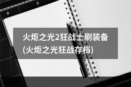 火炬之光2狂战士刷装备(火炬之光狂战存档)