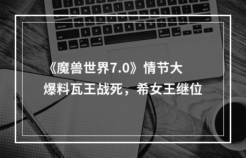 《魔兽世界7.0》情节大爆料瓦王战死，希女王继位