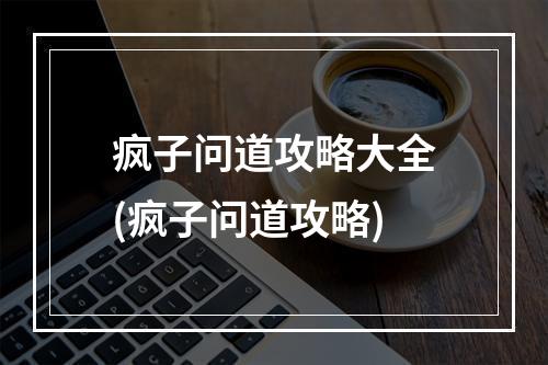 疯子问道攻略大全(疯子问道攻略)