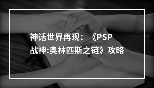 神话世界再现：《PSP 战神:奥林匹斯之链》攻略