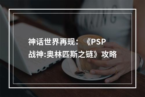 神话世界再现：《PSP 战神:奥林匹斯之链》攻略