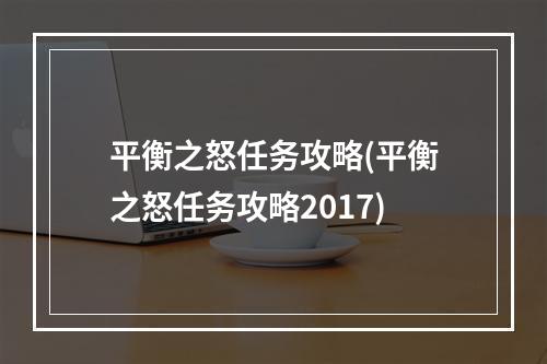 平衡之怒任务攻略(平衡之怒任务攻略2017)