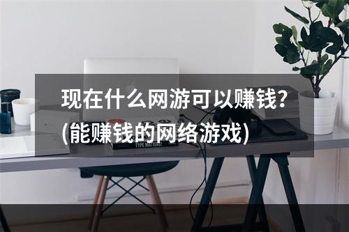 现在什么网游可以赚钱？(能赚钱的网络游戏)