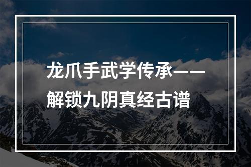 龙爪手武学传承——解锁九阴真经古谱