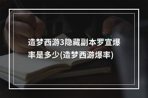 造梦西游3隐藏副本罗宣爆率是多少(造梦西游爆率)