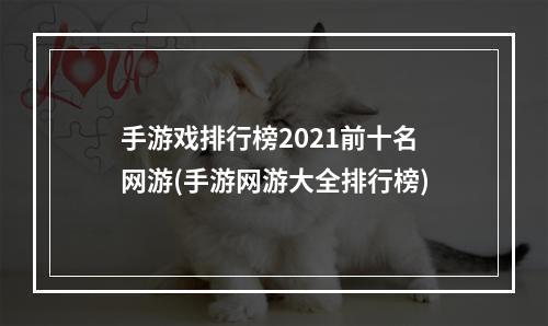 手游戏排行榜2021前十名网游(手游网游大全排行榜)