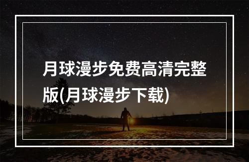 月球漫步免费高清完整版(月球漫步下载)