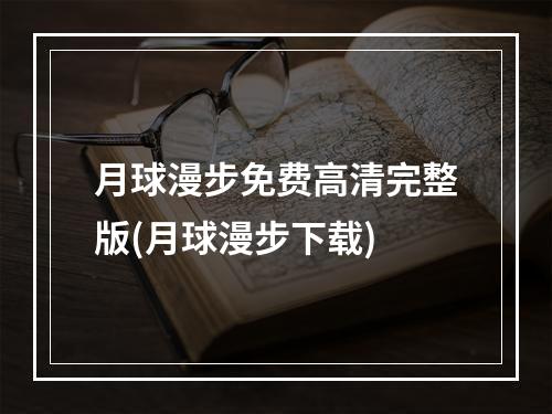 月球漫步免费高清完整版(月球漫步下载)