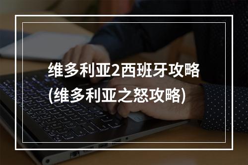 维多利亚2西班牙攻略(维多利亚之怒攻略)