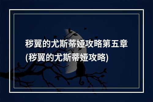 秽翼的尤斯蒂娅攻略第五章(秽翼的尤斯蒂娅攻略)